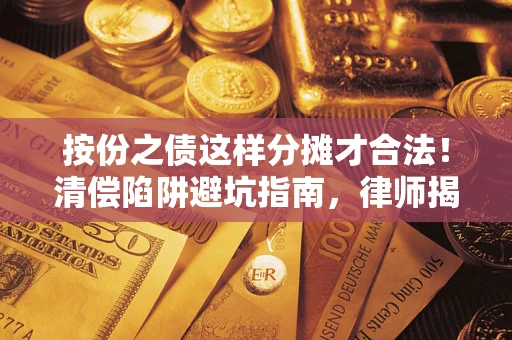 济南按份之债这样分摊才合法！清偿陷阱避坑指南，律师揭秘关键条款