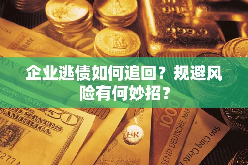 济南企业逃债如何追回？规避风险有何妙招？