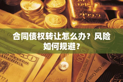 济南合同债权转让怎么办？风险如何规避？