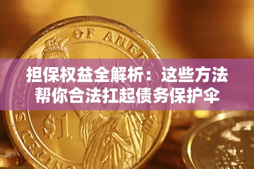 济南担保权益全解析：这些方法帮你合法扛起债务保护伞