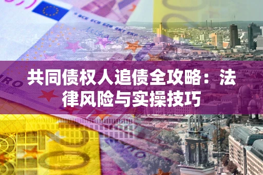 济南共同债权人追债全攻略：法律风险与实操技巧