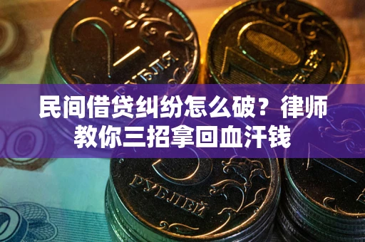 济南民间借贷纠纷怎么破？律师教你三招拿回血汗钱