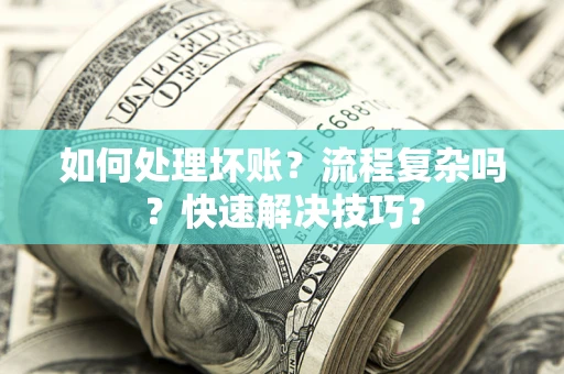 济南如何处理坏账？流程复杂吗？快速解决技巧？