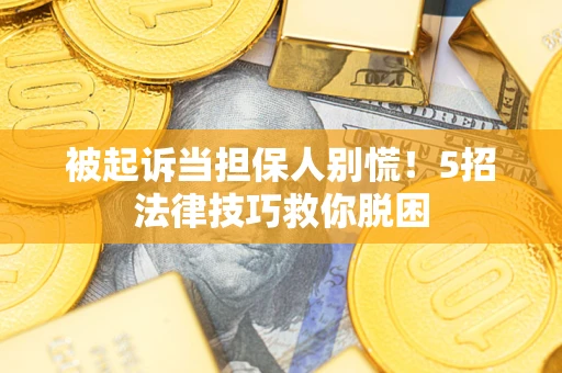 济南被起诉当担保人别慌！5招法律技巧救你脱困