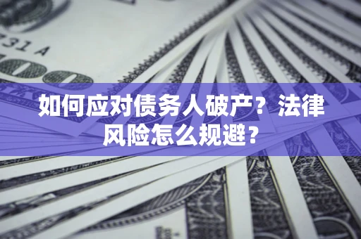 济南如何应对债务人破产？法律风险怎么规避？