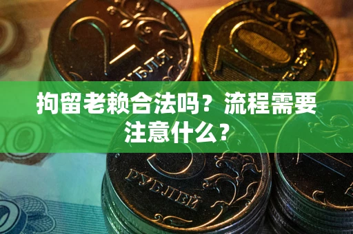 济南拘留老赖合法吗？流程需要注意什么？