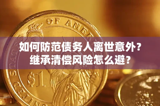济南如何防范债务人离世意外？继承清偿风险怎么避？