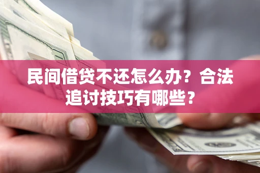 济南民间借贷不还怎么办？合法追讨技巧有哪些？