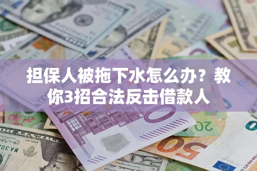 济南担保人被拖下水怎么办？教你3招合法反击借款人