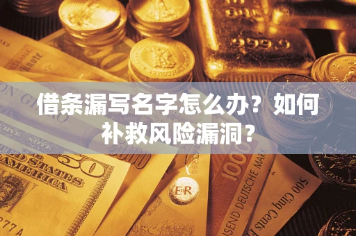 济南借条漏写名字怎么办？如何补救风险漏洞？