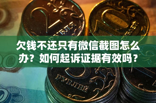 济南欠钱不还只有微信截图怎么办？如何起诉证据有效吗？