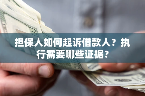 济南担保人如何起诉借款人？执行需要哪些证据？