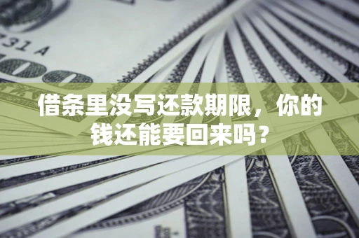 济南借条里没写还款期限，你的钱还能要回来吗？