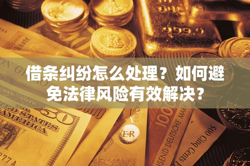 济南借条纠纷怎么处理？如何避免法律风险有效解决？