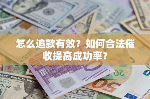 济南怎么追款有效？如何合法催收提高成功率？