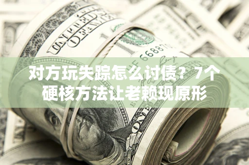 济南对方玩失踪怎么讨债？7个硬核方法让老赖现原形