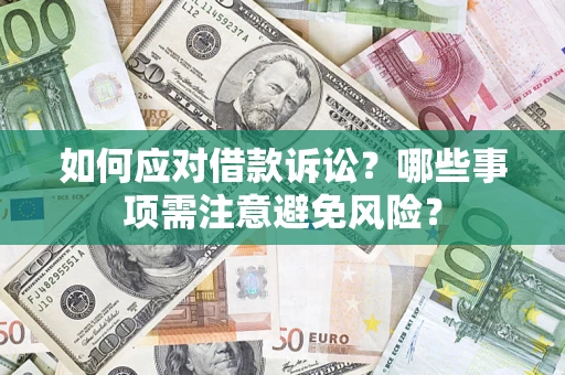济南如何应对借款诉讼？哪些事项需注意避免风险？