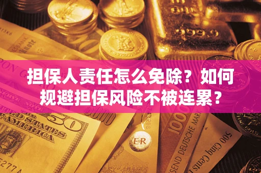 济南担保人责任怎么免除？如何规避担保风险不被连累？