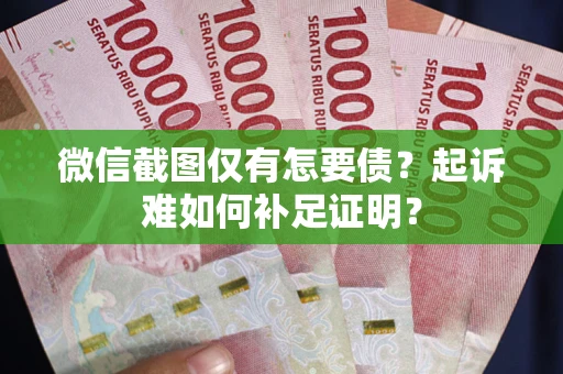 济南微信截图仅有怎要债？起诉难如何补足证明？