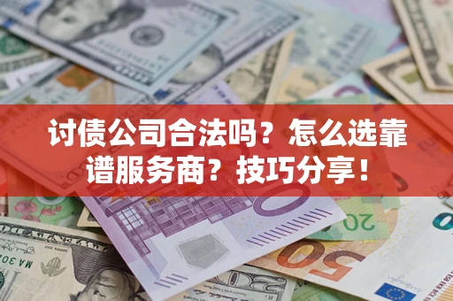济南讨债公司合法吗？怎么选靠谱服务商？技巧分享！