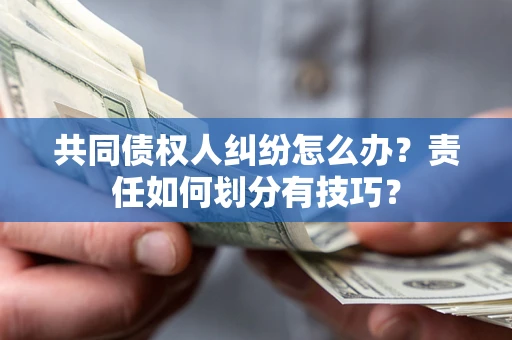 济南共同债权人纠纷怎么办？责任如何划分有技巧？