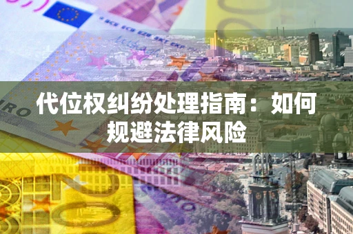 济南代位权纠纷处理指南:如何规避法律风险 济南代位权纠纷处理指南:如何规避法律风险