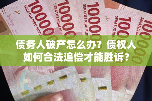 济南债务人破产怎么办？债权人如何合法追偿才能胜诉？