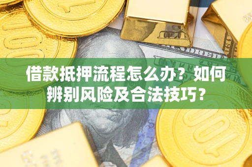 济南借款抵押流程怎么办？如何辨别风险及合法技巧？