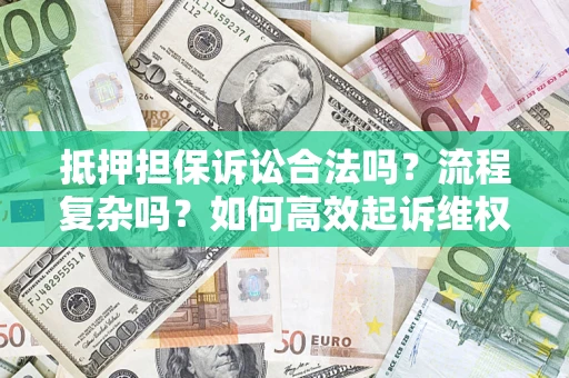 济南抵押担保诉讼合法吗？流程复杂吗？如何高效起诉维权？