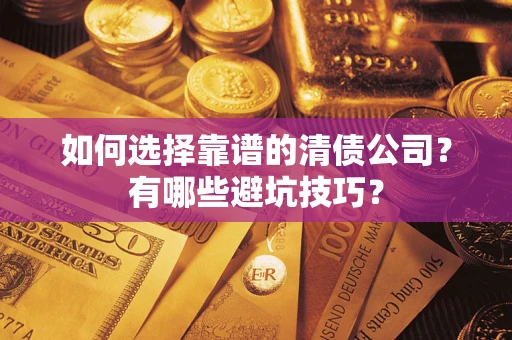 济南如何选择靠谱的清债公司？有哪些避坑技巧？