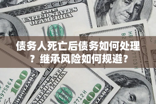 济南债务人死亡后债务如何处理？继承风险如何规避？