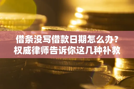 济南借条没写借款日期怎么办？权威律师告诉你这几种补救方法！