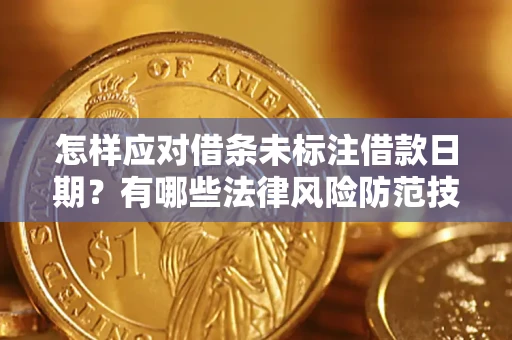 济南怎样应对借条未标注借款日期？有哪些法律风险防范技巧？