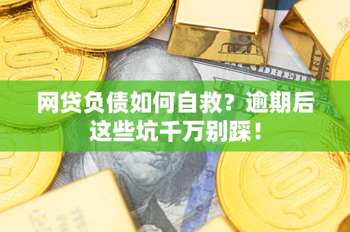 济南网贷负债如何自救？逾期后这些坑千万别踩！