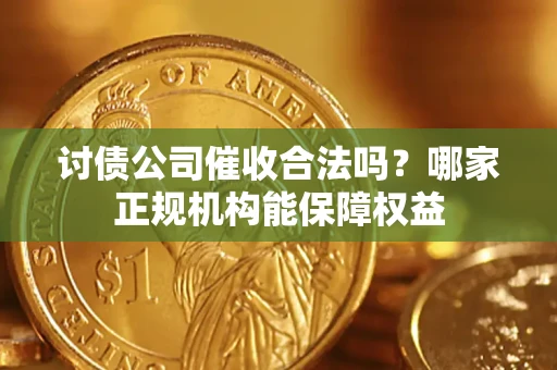 济南讨债公司催收合法吗？哪家正规机构能保障权益