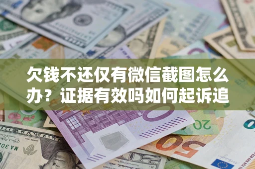 济南欠钱不还仅有微信截图怎么办？证据有效吗如何起诉追回欠款？