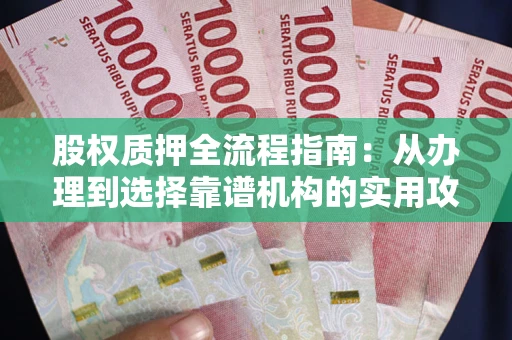 济南股权质押全流程指南：从办理到选择靠谱机构的实用攻略