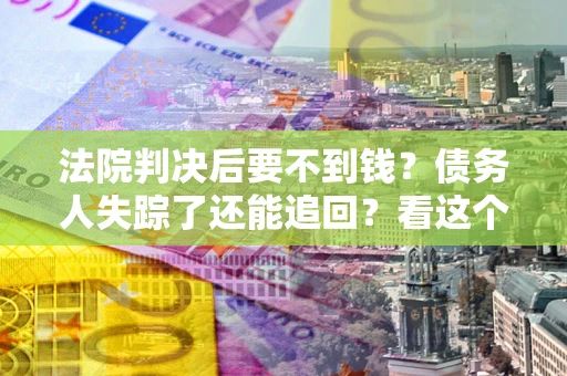 济南法院判决后要不到钱？债务人失踪了还能追回？看这个方法！
