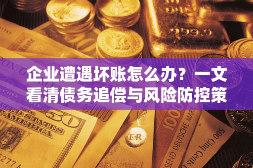 济南企业遭遇坏账怎么办？一文看清债务追偿与风险防控策略