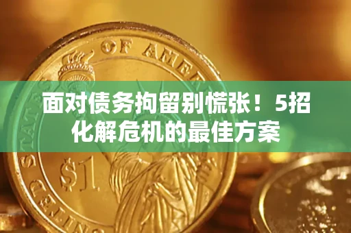 济南面对债务拘留别慌张！5招化解危机的最佳方案
