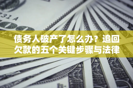 济南债务人破产了怎么办？追回欠款的五个关键步骤与法律策略