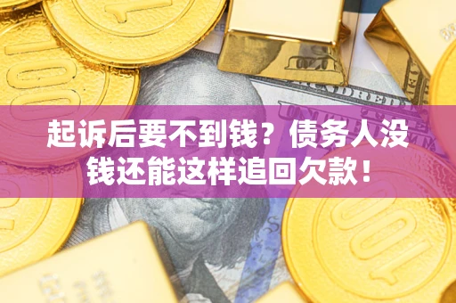 济南起诉后要不到钱？债务人没钱还能这样追回欠款！