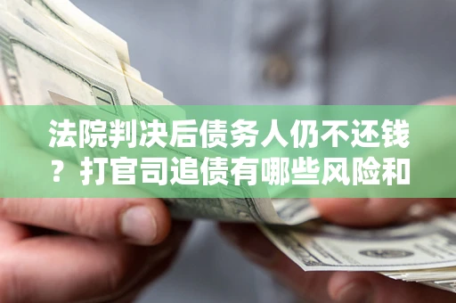 济南法院判决后债务人仍不还钱？打官司追债有哪些风险和技巧？