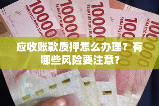 济南应收账款质押怎么办理？有哪些风险要注意？