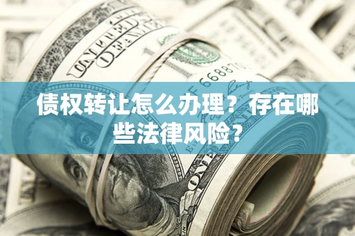 济南债权转让怎么办理？存在哪些法律风险？