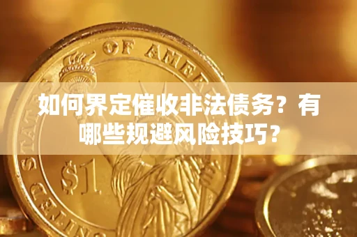 济南如何界定催收非法债务？有哪些规避风险技巧？