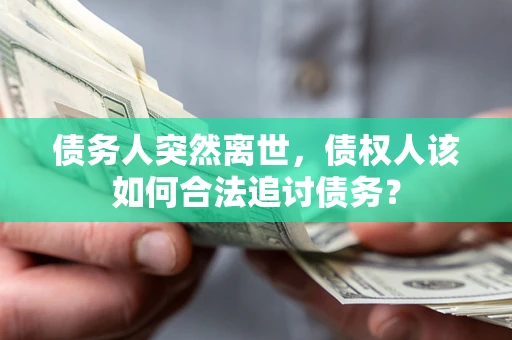 济南债务人突然离世，债权人该如何合法追讨债务？