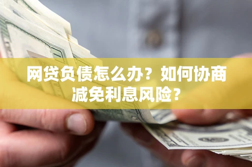 济南网贷负债怎么办？如何协商减免利息风险？