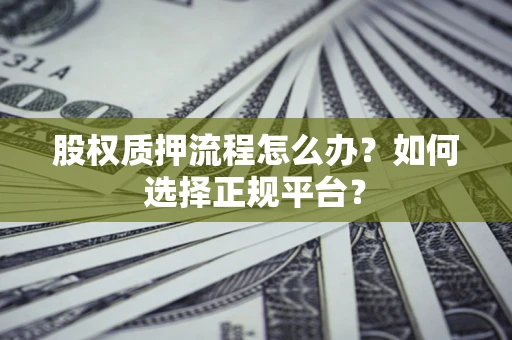 济南股权质押流程怎么办？如何选择正规平台？