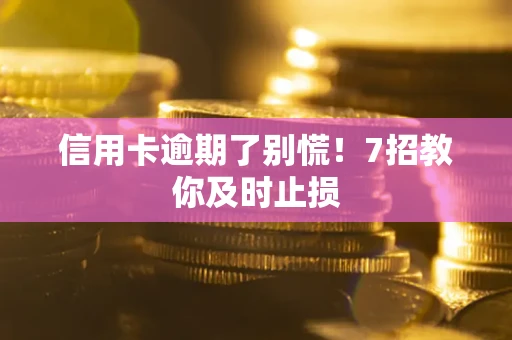 济南信用卡逾期了别慌！7招教你及时止损